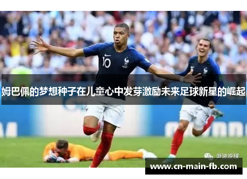 姆巴佩的梦想种子在儿童心中发芽激励未来足球新星的崛起