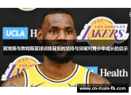 戴维斯与詹姆斯篮球训练背后的坚持与突破对青少年成长的启示 戴维斯与詹姆斯篮球训练背后的坚持与突破对青少年成长的启示