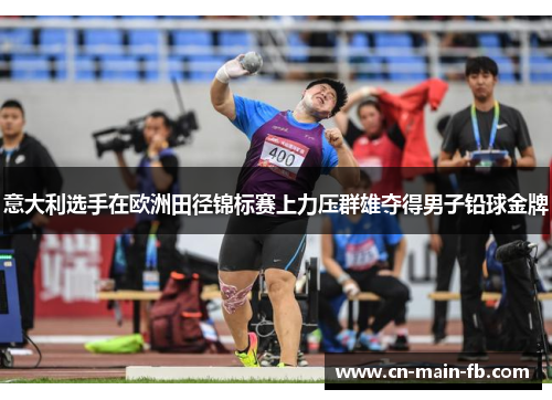 意大利选手在欧洲田径锦标赛上力压群雄夺得男子铅球金牌