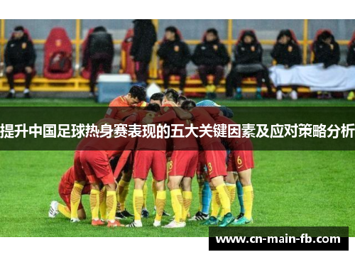 提升中国足球热身赛表现的五大关键因素及应对策略分析