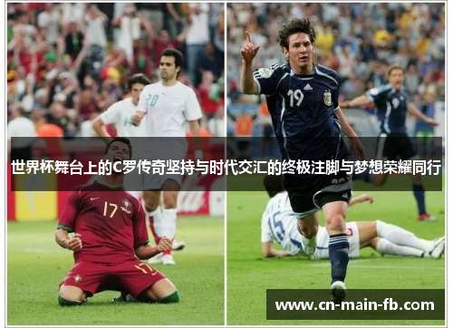 世界杯舞台上的C罗传奇坚持与时代交汇的终极注脚与梦想荣耀同行