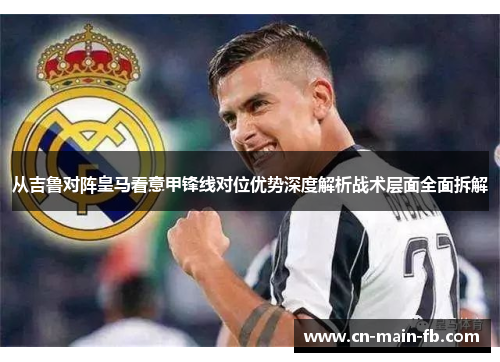 从吉鲁对阵皇马看意甲锋线对位优势深度解析战术层面全面拆解