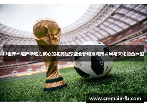 以世界杯堪萨斯城为核心的北美足球盛会新篇章城市发展与文化融合展望