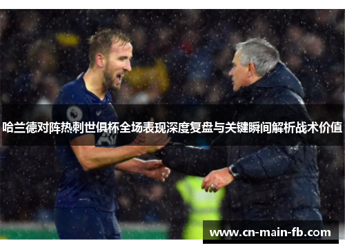 哈兰德对阵热刺世俱杯全场表现深度复盘与关键瞬间解析战术价值