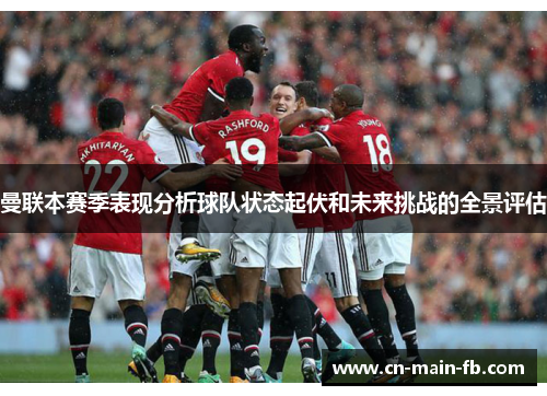 曼联本赛季表现分析球队状态起伏和未来挑战的全景评估 曼联本赛季表现分析球队状态起伏和未来挑战的全景评估
