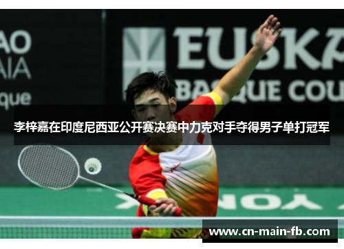 李梓嘉在印度尼西亚公开赛决赛中力克对手夺得男子单打冠军 李梓嘉在印度尼西亚公开赛决赛中力克对手夺得男子单打冠军