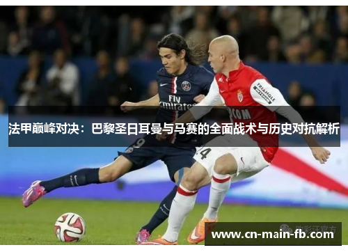 法甲巅峰对决：巴黎圣日耳曼与马赛的全面战术与历史对抗解析