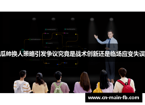 瓜帅换人策略引发争议究竟是战术创新还是临场应变失误