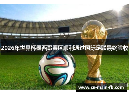 2026年世界杯墨西哥赛区顺利通过国际足联最终验收