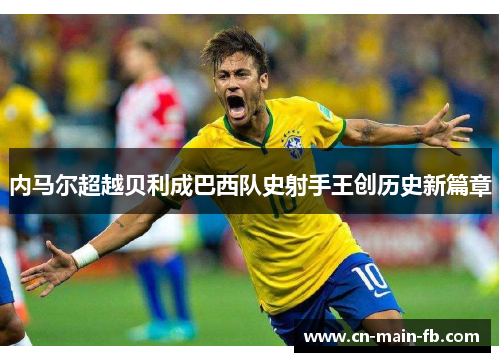 内马尔超越贝利成巴西队史射手王创历史新篇章