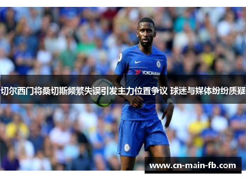 切尔西门将桑切斯频繁失误引发主力位置争议 球迷与媒体纷纷质疑