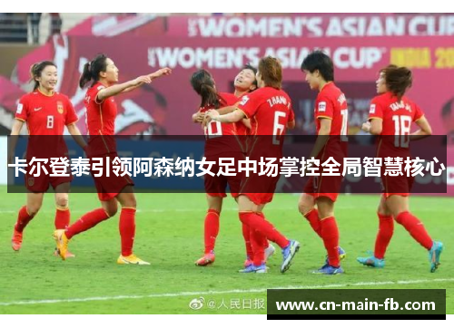 卡尔登泰引领阿森纳女足中场掌控全局智慧核心