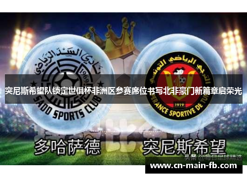 突尼斯希望队锁定世俱杯非洲区参赛席位书写北非豪门新篇章启荣光 突尼斯希望队锁定世俱杯非洲区参赛席位书写北非豪门新篇章启荣光