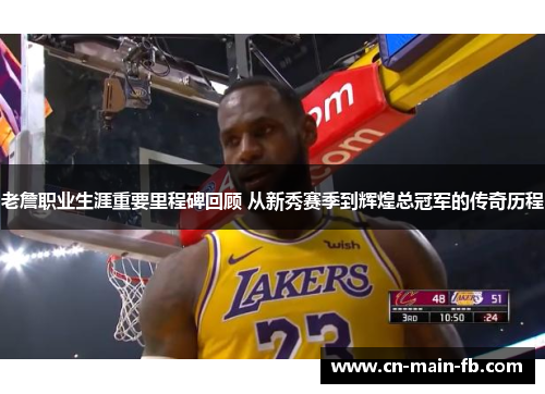 老詹职业生涯重要里程碑回顾 从新秀赛季到辉煌总冠军的传奇历程