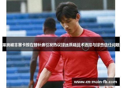 莱奥被丰塞卡按在替补席引发热议球迷质疑战术选择与球员信任问题