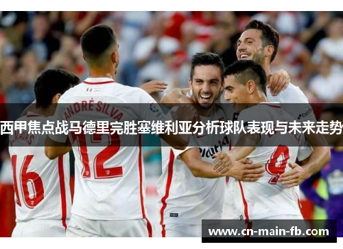 西甲焦点战马德里完胜塞维利亚分析球队表现与未来走势