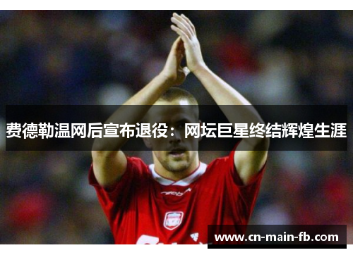 费德勒温网后宣布退役：网坛巨星终结辉煌生涯