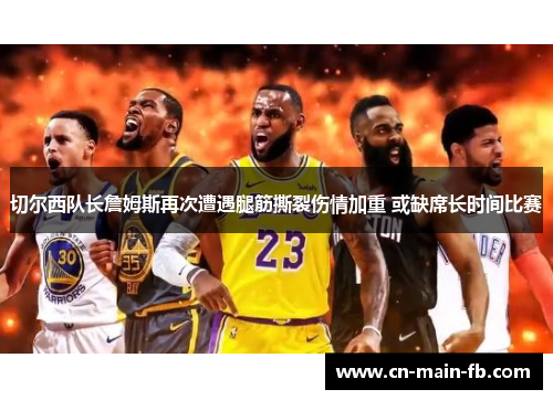 切尔西队长詹姆斯再次遭遇腿筋撕裂伤情加重 或缺席长时间比赛 切尔西队长詹姆斯再次遭遇腿筋撕裂伤情加重 或缺席长时间比赛