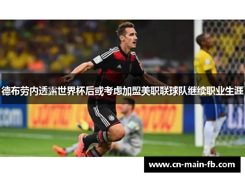 德布劳内透露世界杯后或考虑加盟美职联球队继续职业生涯 德布劳内透露世界杯后或考虑加盟美职联球队继续职业生涯