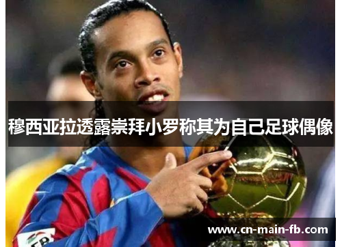 穆西亚拉透露崇拜小罗称其为自己足球偶像