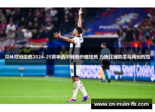 贝林厄姆荣膺2024-25赛季西甲最有价值球员 力挽狂澜助皇马再创辉煌 贝林厄姆荣膺2024-25赛季西甲最有价值球员 力挽狂澜助皇马再创辉煌