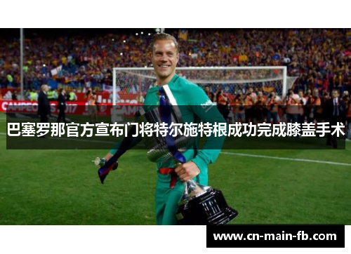 巴塞罗那官方宣布门将特尔施特根成功完成膝盖手术