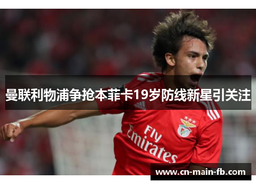 曼联利物浦争抢本菲卡19岁防线新星引关注 曼联利物浦争抢本菲卡19岁防线新星引关注