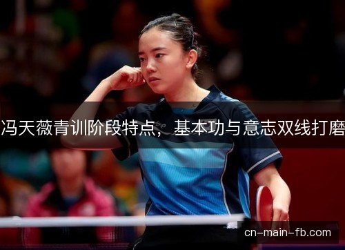 冯天薇青训阶段特点，基本功与意志双线打磨