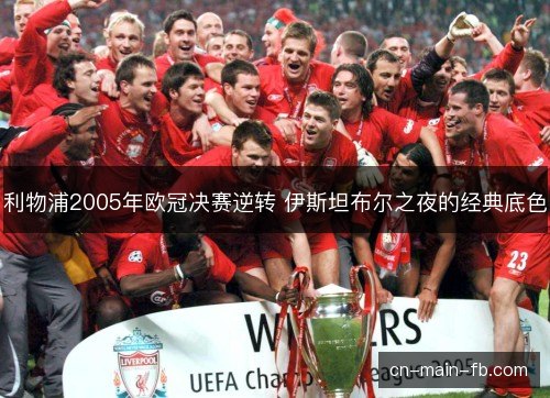 利物浦2005年欧冠决赛逆转 伊斯坦布尔之夜的经典底色